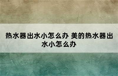 热水器出水小怎么办 美的热水器出水小怎么办